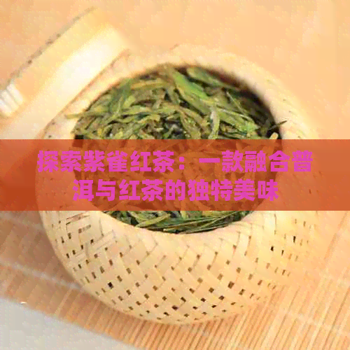 探索紫雀红茶：一款融合普洱与红茶的独特美味