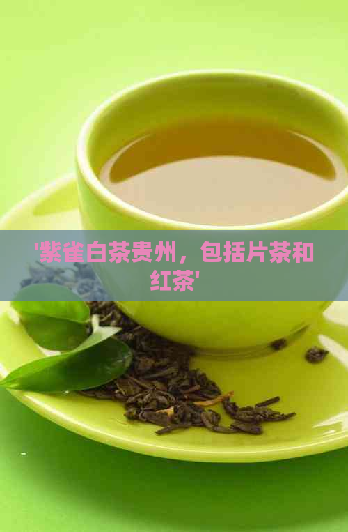 '紫雀白茶贵州，包括片茶和红茶'