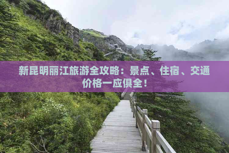 新昆明丽江旅游全攻略：景点、住宿、交通价格一应俱全！