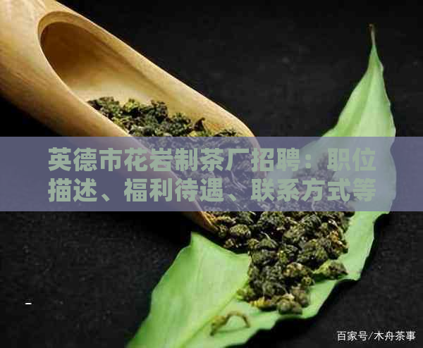 英德市花岩制茶厂招聘：职位描述、福利待遇、联系方式等全方位信息解析