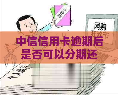 中信信用卡逾期后是否可以分期还款？如何操作？