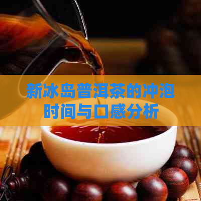 新冰岛普洱茶的冲泡时间与口感分析