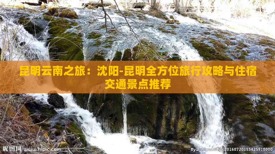 昆明云南之旅：沈阳-昆明全方位旅行攻略与住宿交通景点推荐