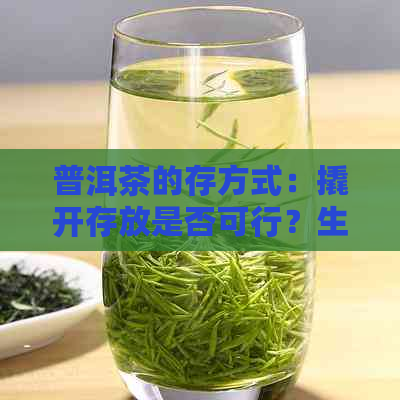 普洱茶的存方式：撬开存放是否可行？生茶、茶饼、保存技巧一网打尽！