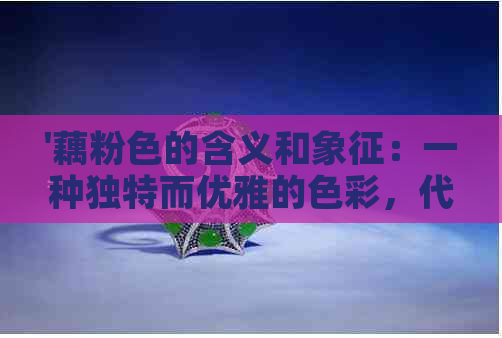 '藕粉色的含义和象征：一种独特而优雅的色彩，代表着温柔、浪漫与和谐。'