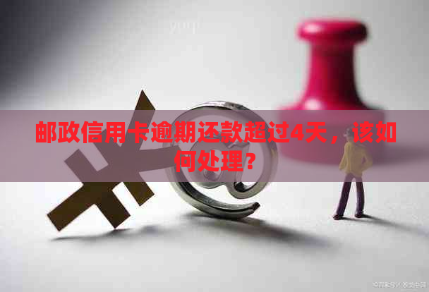 邮政信用卡逾期还款超过4天，该如何处理？