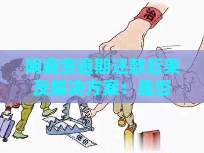 网商贷逾期还款后果及解决方案：是否可以不还款？