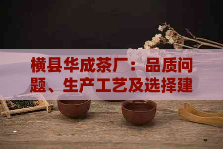 横县华成茶厂：品质问题、生产工艺及选择建议的综合分析