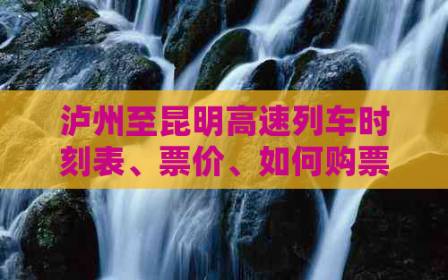 泸州至昆明高速列车时刻表、票价、如何购票和到达方式等全面信息指南