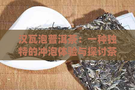 汉瓦泡普洱茶：一种独特的冲泡体验与探讨茶叶的紫砂器具