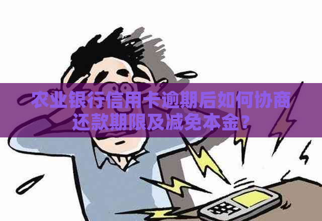 农业银行信用卡逾期后如何协商还款期限及减免本金？