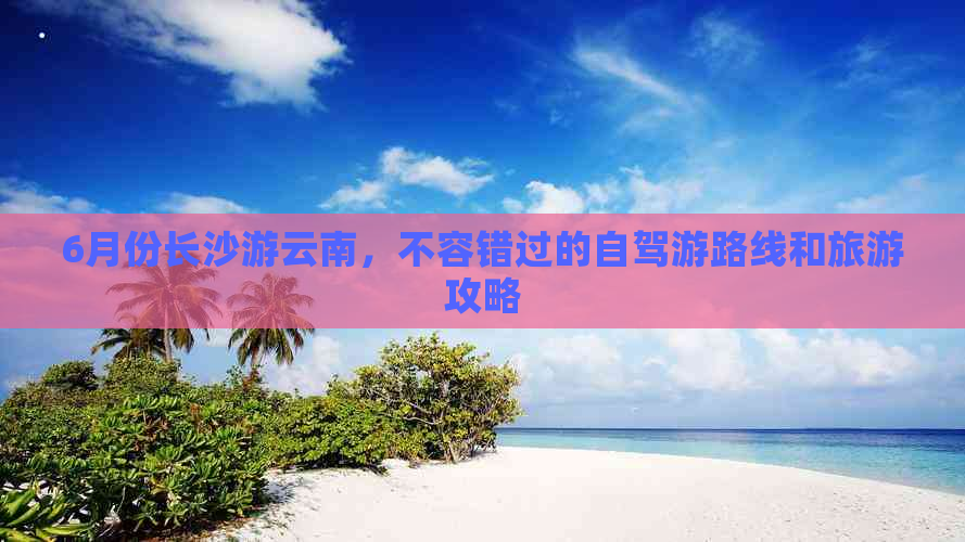 6月份长沙游云南，不容错过的自驾游路线和旅游攻略