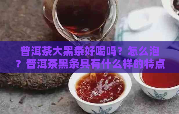 普洱茶大黑条好喝吗？怎么泡？普洱茶黑条具有什么样的特点？