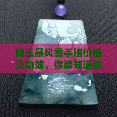 岫玉暴风雪手镯价格及功效，你想知道的都在这里