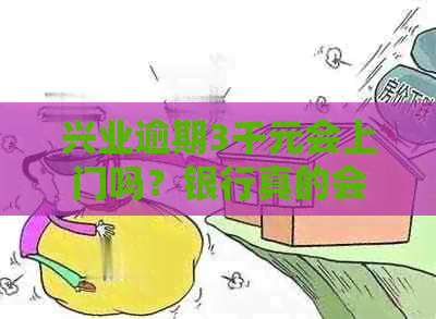 兴业逾期3千元会上门吗？银行真的会因为逾期3千元就派人上门吗？