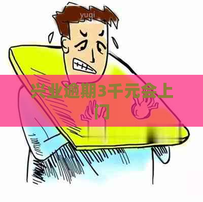 兴业逾期3千元会上门