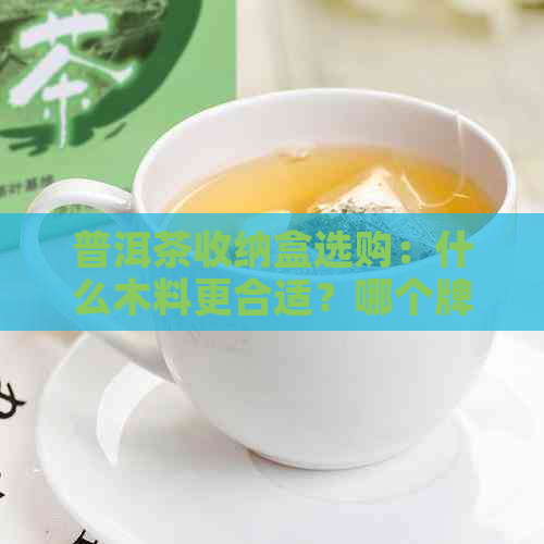 普洱茶收纳盒选购：什么木料更合适？哪个牌子好？