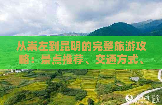 从崇左到昆明的完整旅游攻略：景点推荐、交通方式、住宿指南及实用建议