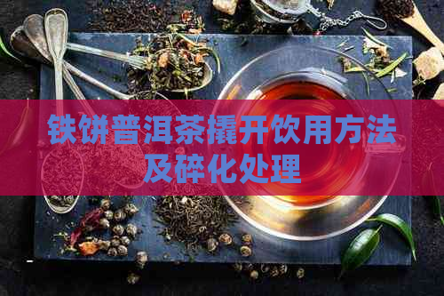 铁饼普洱茶撬开饮用方法及碎化处理