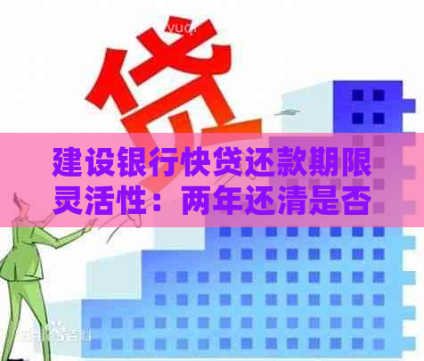 建设银行快贷还款期限灵活性：两年还清是否可行？