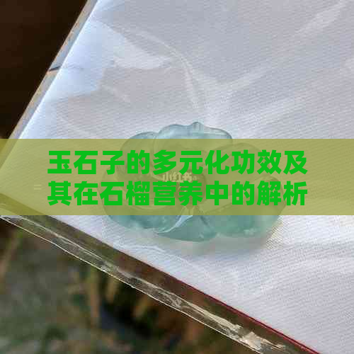 玉石子的多元化功效及其在石榴营养中的解析