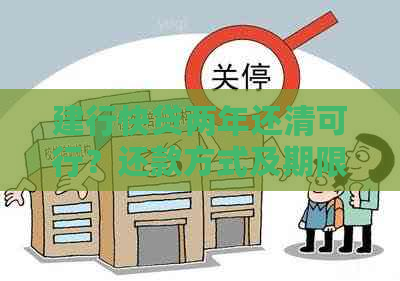 建行快贷两年还清可行？还款方式及期限解析