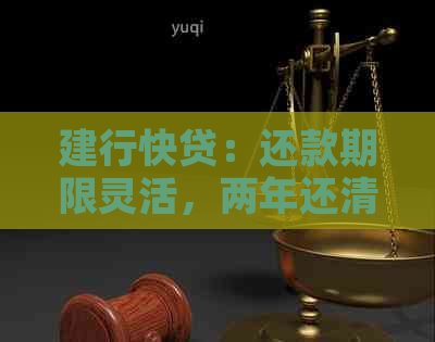 建行快贷：还款期限灵活，两年还清可行吗？如何操作还款？