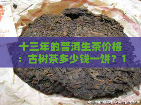 十三年的普洱生茶价格：古树茶多少钱一饼？13年普洱熟茶、生茶价格表一览