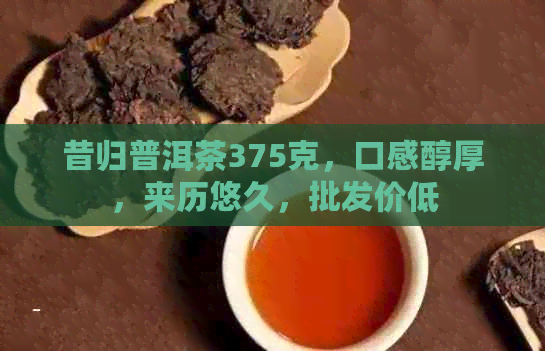 昔归普洱茶375克，口感醇厚，来历悠久，批发价低