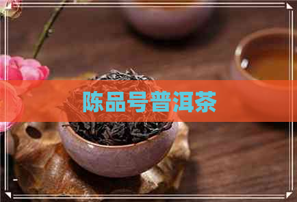 陈品号普洱茶