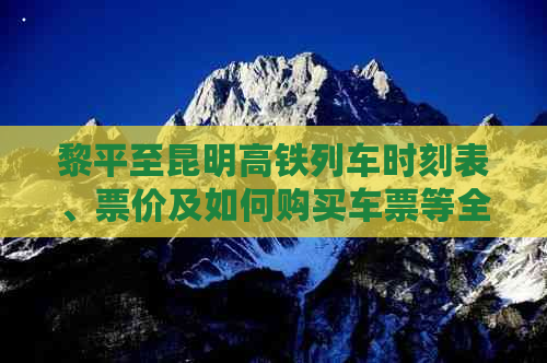 黎平至昆明高铁列车时刻表、票价及如何购买车票等全面指南