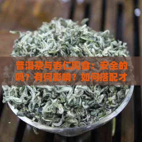 普洱茶与杏仁同食：安全的吗？有何影响？如何搭配才能发挥效果？