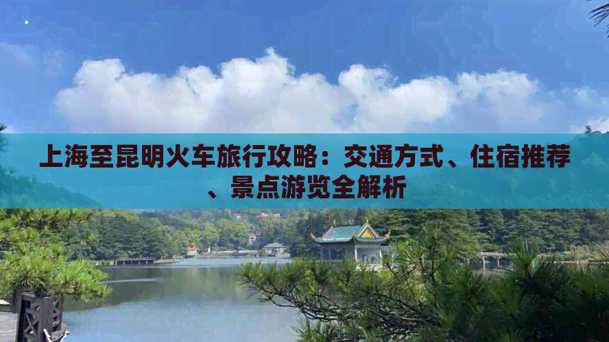 上海至昆明火车旅行攻略：交通方式、住宿推荐、景点游览全解析