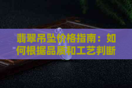 翡翠吊坠价格指南：如何根据品质和工艺判断5克翡翠的价值？