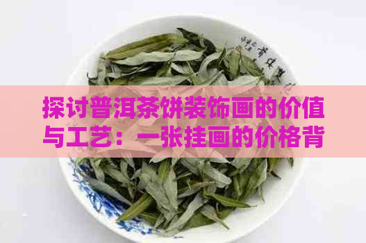 探讨普洱茶饼装饰画的价值与工艺：一张挂画的价格背后的故事