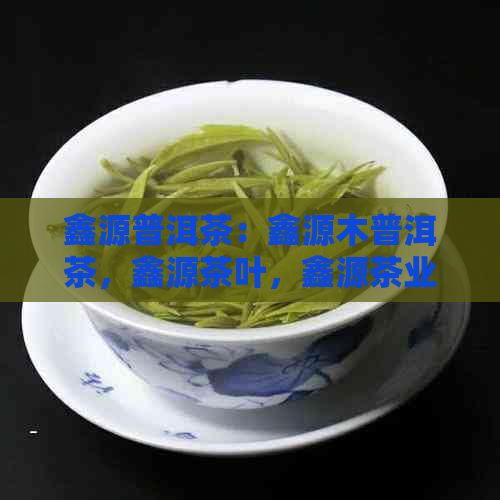 鑫源普洱茶：鑫源木普洱茶，鑫源茶叶，鑫源茶业