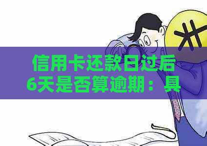 信用卡还款日过后6天是否算逾期：具体算法与相关因素解析