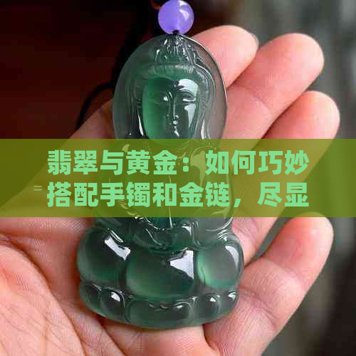 翡翠与黄金：如何巧妙搭配手镯和金链，尽显优雅风范