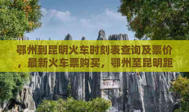 鄂州到昆明火车时刻表查询及票价，最新火车票购买，鄂州至昆明距离与时表