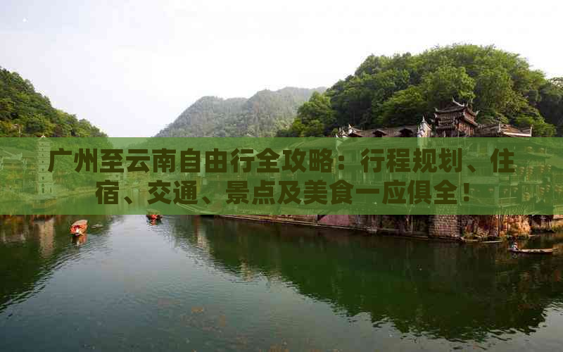 广州至云南自由行全攻略：行程规划、住宿、交通、景点及美食一应俱全！