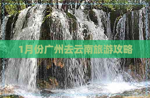 1月份广州去云南旅游攻略