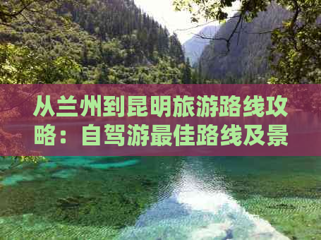 从兰州到昆明旅游路线攻略：自驾游更佳路线及景点推荐