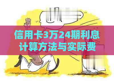 信用卡3万24期利息计算方法与实际费用详解，帮助您了解全面还款成本