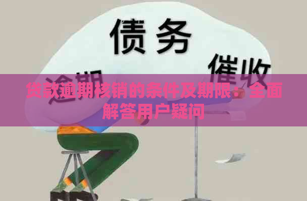 贷款逾期核销的条件及期限：全面解答用户疑问