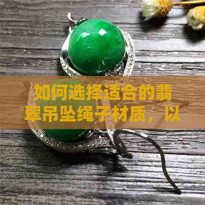 如何选择适合的翡翠吊坠绳子材质，以确保玉坠的更佳佩戴体验