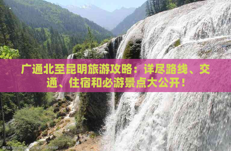 广通北至昆明旅游攻略：详尽路线、交通、住宿和必游景点大公开！