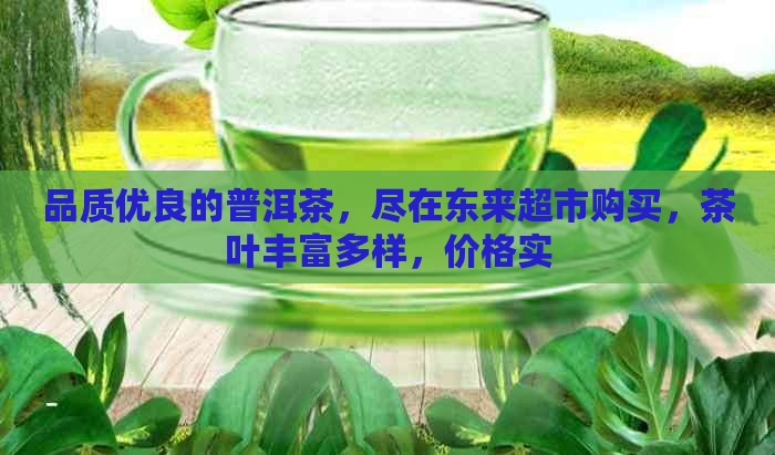 品质优良的普洱茶，尽在东来超市购买，茶叶丰富多样，价格实