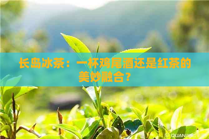 长岛冰茶：一杯鸡尾酒还是红茶的美妙融合？