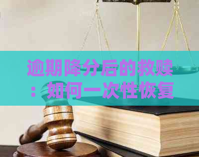 逾期降分后的救赎：如何一次性恢复信用分数并避免未来的降分问题