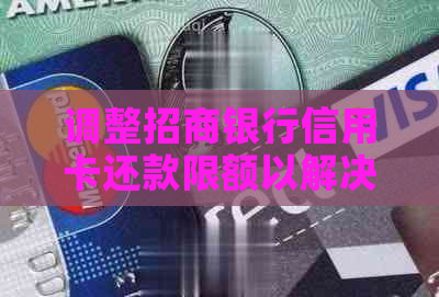 调整招商银行信用卡还款限额以解决逾期问题